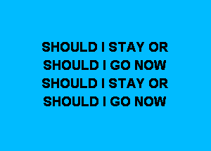 SHOULD I STAY OR
SHOULD I GO NOW
SHOULD I STAY OR
SHOULD I GO NOW