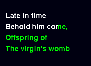 Late in time
Behold him come,

Offspring of
The Virgin's womb