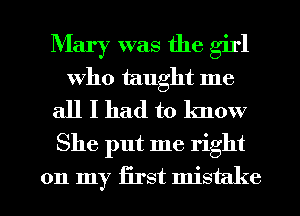 Mary was the girl
Who taught me
all I had to know
She put me right

on my first mistake