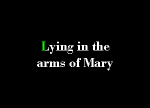 Lying in the

arms of Mary