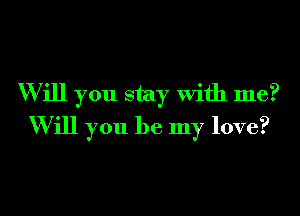 W ill you stay With me?
Will you be my love?
