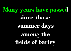 Many years have passed
Since those

summer days

among the

iields of barley