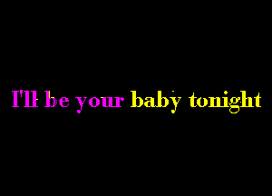 I'll be your baby tonight