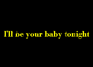 I'll be your baby tonight