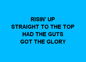 RISIN' UP
STRAIGHT TO THE TOP
HAD THE GUTS
GOT THE GLORY