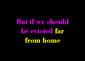 But if we should

be evicted far
from home