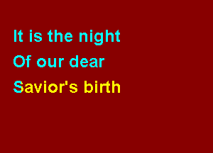 It is the night
Of our dear

Savior's birth