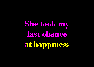 She took my

last chance
at happiness