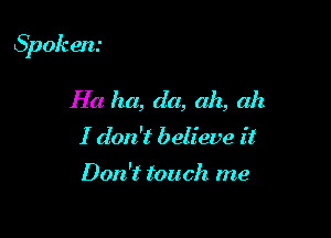 Spokem

Ha ha, da, ah, ah
I don't believe it

Don't touch me