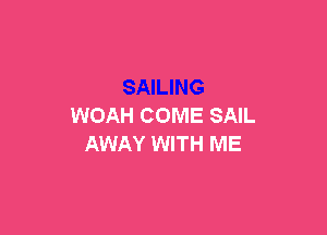 WOAH COME SAIL

AWAY WITH ME