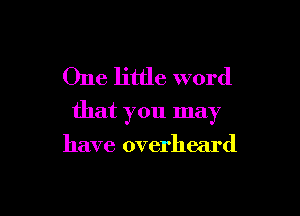 One little word

that you may

have overheard