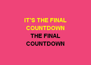IT'S THE FINAL
COUNTDOWN