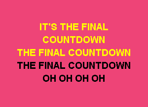 IT'S THE FINAL
COUNTDOWN
THE FINAL COUNTDOWN