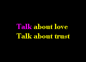 Talk about love

Talk about trust