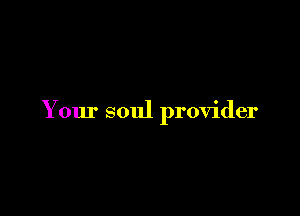 Your soul provider