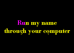 Run my name
through your cgmputer
