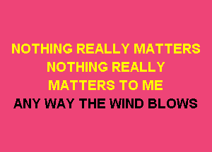 NOTHING REALLY MATTERS
NOTHING REALLY
MATTERS TO ME