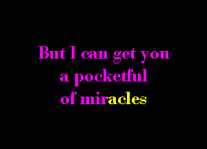 But I can get you

a pocketful

of miracles