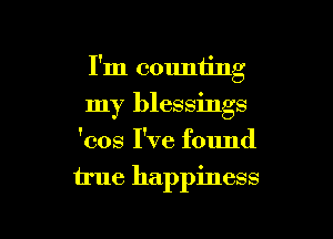 I'm counting

my blessings

'cos I've found
true happiness