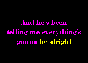And he's been
telling me everything's
gonna be alright