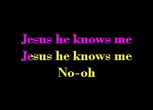 J esus he knows me

Jesus he knows me

No-oh