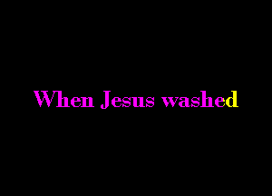 When J esus washed