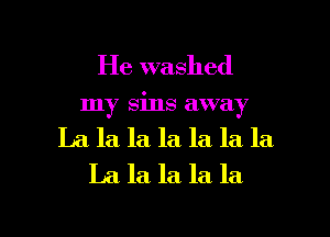 He washed
my sins away
La la la. la la la la
La. la la la la

g
