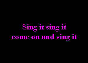Sing it sing it

come on and sing it