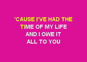 'CAUSE I'VE HAD THE
TIME OF MY LIFE

AND I OWE IT
ALL TO YOU