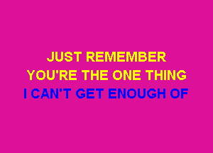 JUST REMEMBER
YOU'RE THE ONE THING