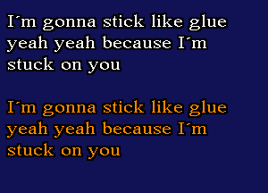I'm gonna stick like glue
yeah yeah because I'm
stuck on you

I'm gonna stick like glue
yeah yeah because I'm
stuck on you