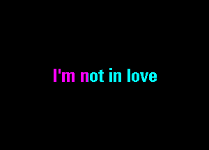 I'm not in love