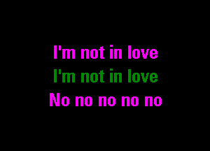 I'm not in love

I'm not in love
No no no no no
