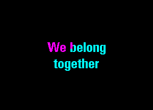 We belong

together