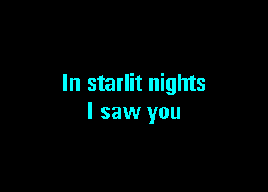 In starlit nights

I saw you