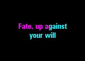 Fate, up against

your will