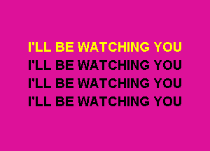 I'LL BE WATCHING YOU