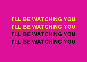 I'LL BE WATCHING YOU
I'LL BE WATCHING YOU