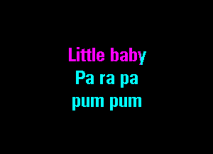 Little baby

Pa ra pa
pum pum