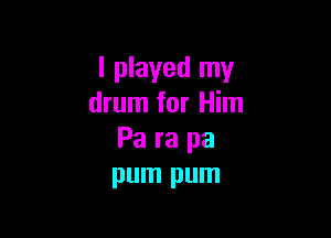 I played my
drum for Him

Pa ra pa
pum pum