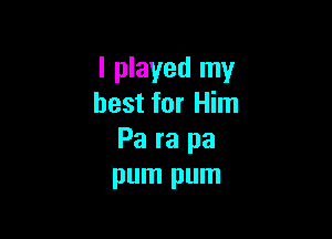 I played my
best for Him

Pa ra pa
pum pum