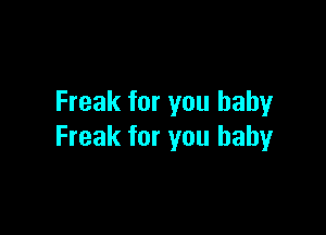 Freak for you baby

Freak for you baby
