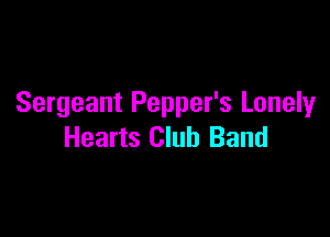 Sergeant Pepper's Lonely

Hearts Club Band
