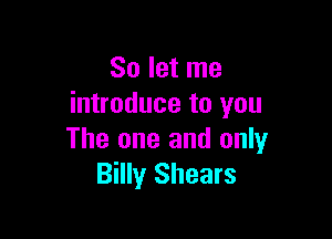 So let me
introduce to you

The one and only
Billy Shears