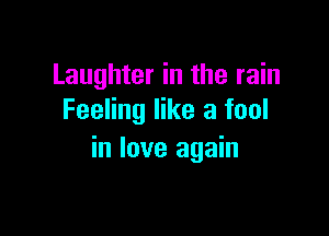 Laughter in the rain
Feeling like a fool

in love again