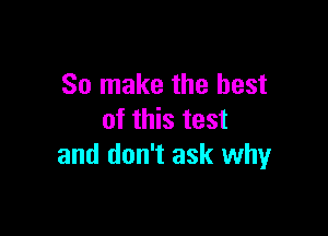 So make the best

mmbma
and don't ask whyr