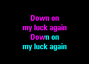 Down on
my luck again

Down on
my luck again