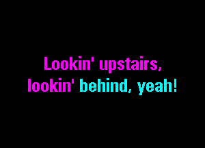 Lookin' upstairs,

lookin' behind, yeah!