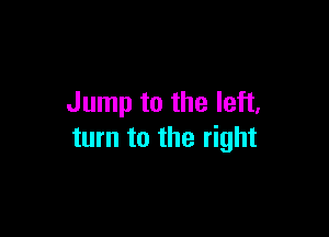 Jump to the left,

turn to the right