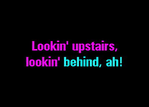 Lookin' upstairs,

lookin' behind, ah!